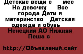 Детские вещи с 0-6 мес. На девочку.  - Все города Дети и материнство » Детская одежда и обувь   . Ненецкий АО,Нижняя Пеша с.